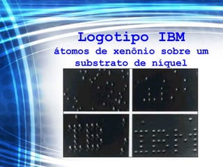 Logotipo IBM
átomos de xenônio sobre um
substrato de níquel
 