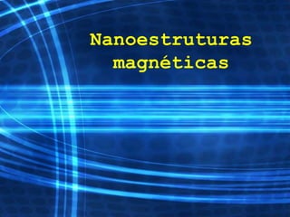 Nanoestruturas
magnéticas
 