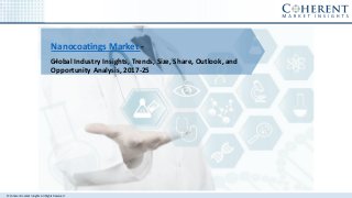 © Coherent market Insights. All Rights Reserved
Nanocoatings Market -
-Global Industry Insights, Trends, Size, Share, Outlook, and
Opportunity Analysis, 2017-25
 