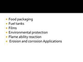    Food packaging
   Fuel tanks
   Films
   Environmental protection
   Flame ability reaction
   Erosion and corrosion Applications
 
