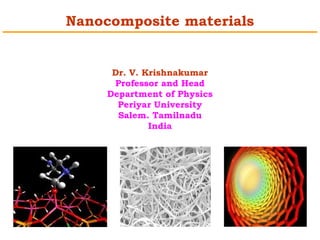 Nanocomposite materials 
Dr. V. Krishnakumar 
Professor and Head 
Department of Physics 
Periyar University 
Salem. Tamilnadu 
India 
 