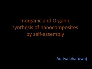 Inorganic and Organic
synthesis of nanocomposites
by self-assembly
Aditya bhardwaj
 