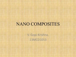 NANO COMPOSITES
V. Gopi Krishna.
13MCD1053

 