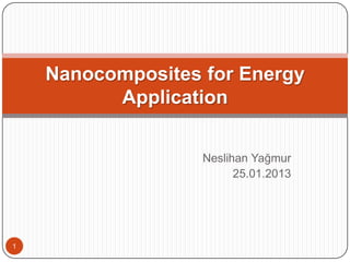 Neslihan Yağmur
25.01.2013
Nanocomposites for Energy
Application
1
 