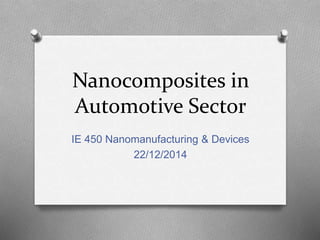 Nanocomposites in
Automotive Sector
IE 450 Nanomanufacturing & Devices
22/12/2014
 