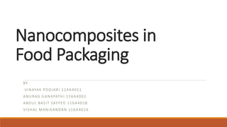 Nanocomposites in
Food Packaging
BY
VINAYAK POOJARI 114A4011
ANURAG GANAPATHI 116A4002
ABDUL BASIT SAYYED 116A4018
VISHAL MANIKANDAN 116A4026
 