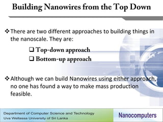 There are two different approaches to building things in
 the nanoscale. They are:
         
         


Although we can build Nanowires using either approach,
 no one has found a way to make mass production
 feasible.


                                                        14
 