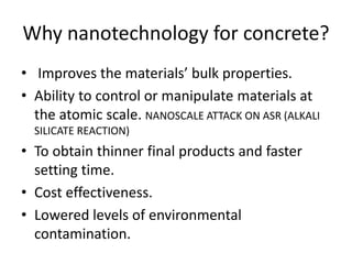 Why nanotechnology for concrete?
• Improves the materials’ bulk properties.
• Ability to control or manipulate materials a...