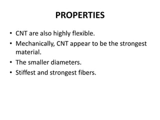 PROPERTIES
• CNT are also highly flexible.
• Mechanically, CNT appear to be the strongest
material.
• The smaller diameter...