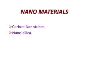 NANO MATERIALS
Carbon Nanotubes.
Nano-silica.
 