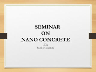 SEMINAR
ON
NANO CONCRETE
BY;
Sahil Nalkande
 