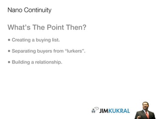 Nano Continuity

What’s The Point Then?
• Creating a buying list.
• Separating buyers from “lurkers”.
• Building a relationship.
 