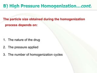 The particle size obtained during the homogenization
process depends on:
1. The nature of the drug
2. The pressure applied
3. The number of homogenization cycles
 