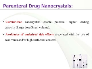 • Carrier-free nanocrystals enable potential higher loading
capacity (Large dose/Small volume).
• Avoidance of undesired side effects associated with the use of
cosolvents and/or high surfactant contents.
 