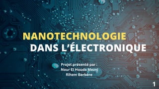 DANS L’ÉLECTRONIQUE
NANOTECHNOLOGIE
Projet présenté par :
Nour El Houda Mezni
Rihem Berbère
1
 