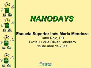 NANODAYS Escuela Superior Inés María Mendoza Cabo Rojo, PR Profa. Lucille Oliver Cebollero 15 de abril de 2011