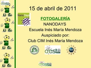 15 de abril de 2011 FOTOGALERÍA NANODAYS Escuela Inés María Mendoza Auspiciado por: Club CIM Inés María Mendoza