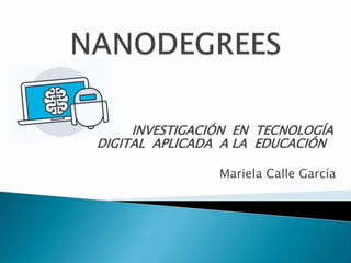 INVESTIGACIÓN EN TECNOLOGÍA
DIGITAL APLICADA A LA EDUCACIÓN
Mariela Calle García
 