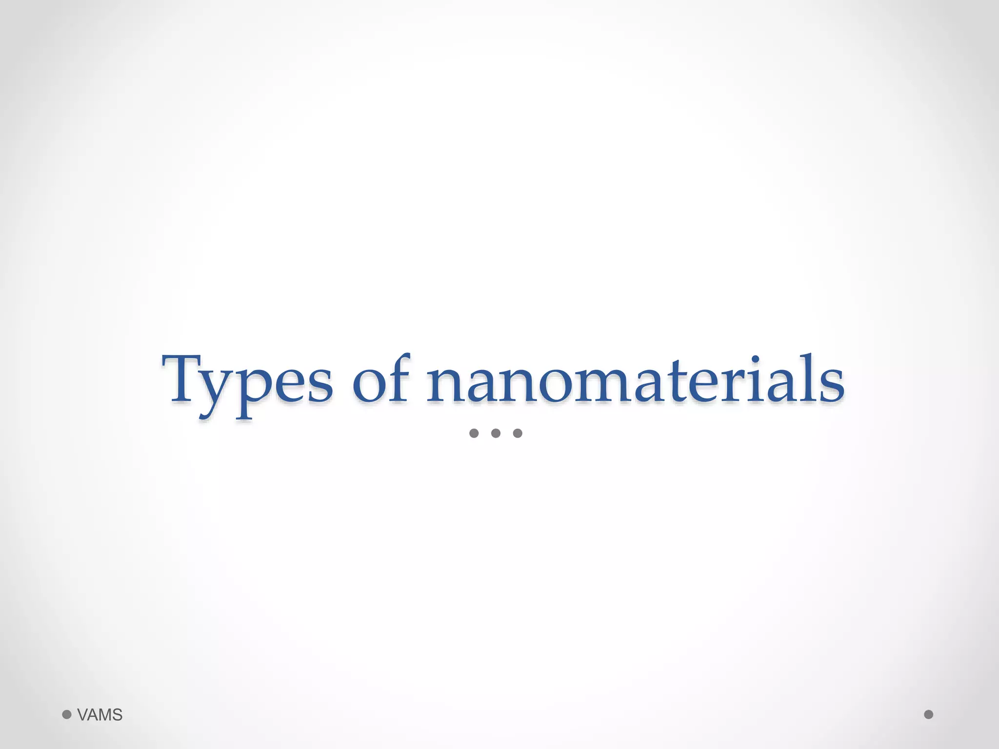 Types of nanomaterials 
VAMS 
 