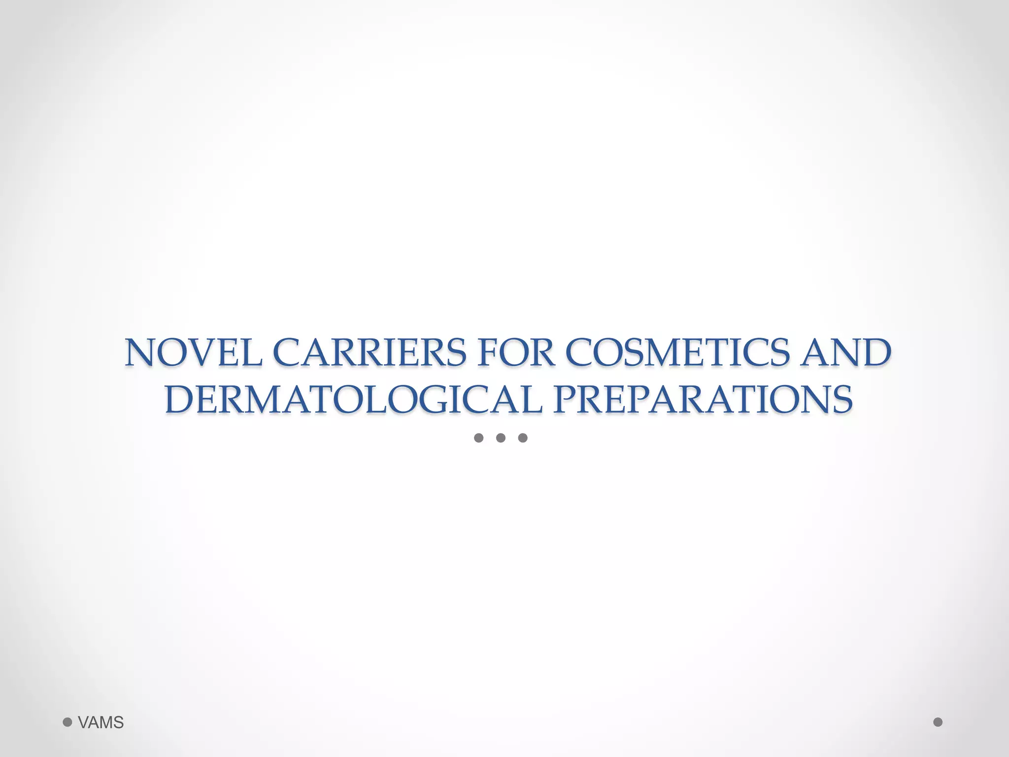 NOVEL CARRIERS FOR COSMETICS AND 
DERMATOLOGICAL PREPARATIONS 
VAMS 
 