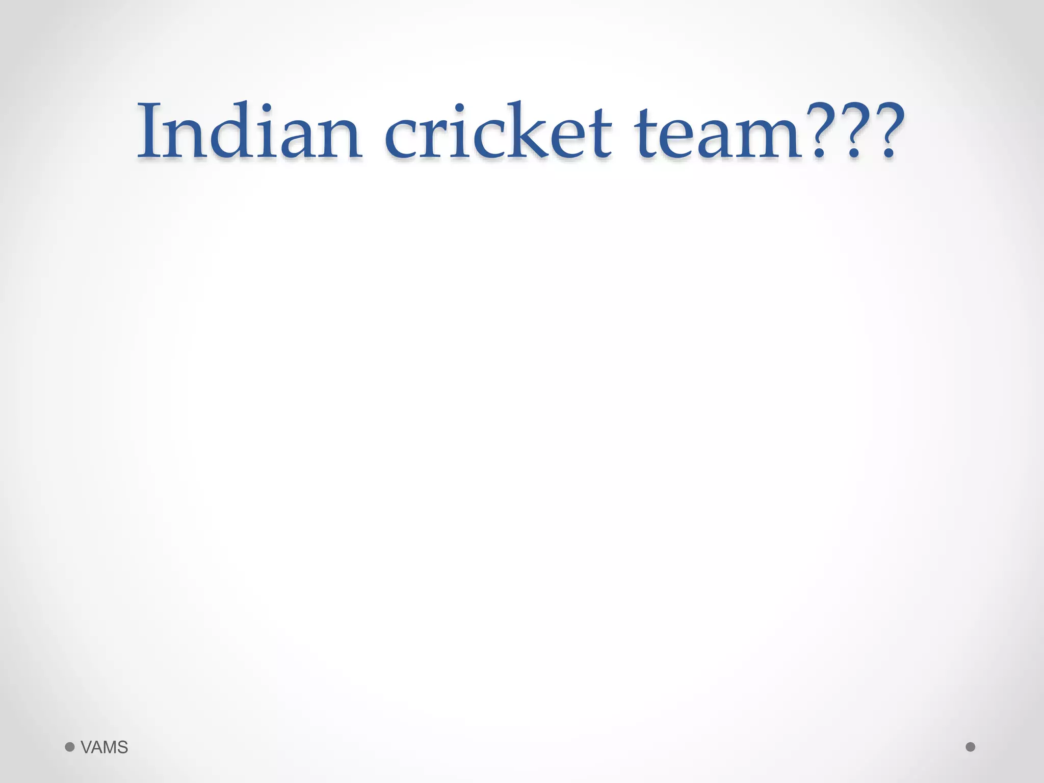 Indian cricket team??? 
VAMS 
 