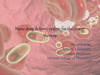 Nano drug delivery system for the cancer
therapy
Presented By
Srikala. kamireddy
Assistant Professor,
Nirmala college of Pharmacy
 