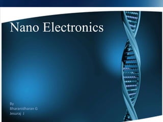 Nano Electronics




By
Bharanidharan G
Jesuraj J
 
