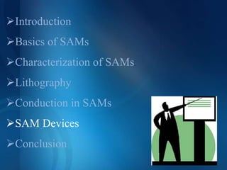 Introduction
Basics of SAMs
Characterization of SAMs
Lithography
Conduction in SAMs
SAM Devices
Conclusion
 