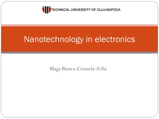 Nanotechnology in electronics 
Blaga Bianca-Cerasela-Zelia 
 