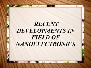RECENT DEVELOPMENTS IN FIELD OF NANOELECTRONICS 