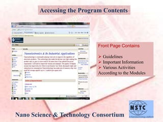Nano Science & Technology Consortium
Accessing the Program Contents
Front Page Contains
 Guidelines
 Important Information
 Various Activities
According to the Modules
 
