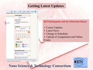 Nano Science & Technology Consortium
Getting Latest Updates
All Participants will be Informed About
 Course Updates
 Latest News
 Change in Schedules
 Upload of Assignments and Online
Exams
 