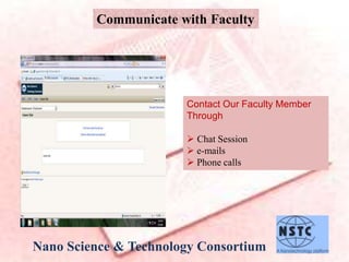 Communicate with Faculty
Contact Our Faculty Member
Through
 Chat Session
 e-mails
 Phone calls
Nano Science & Technology Consortium
 