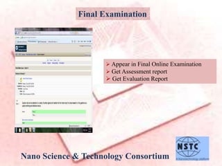 Nano Science & Technology Consortium
Final Examination
 Appear in Final Online Examination
 Get Assessment report
 Get Evaluation Report
 