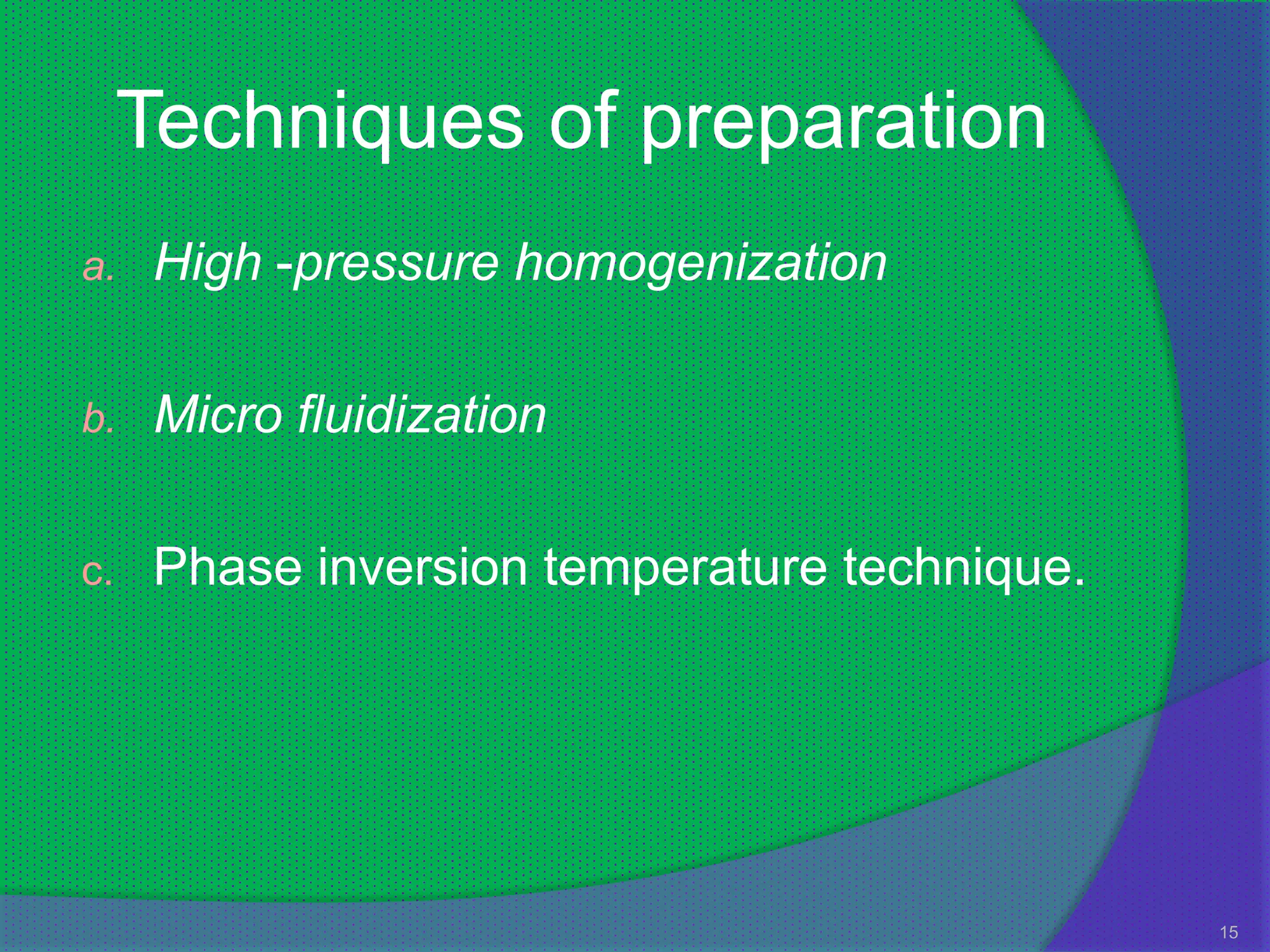 Techniques of preparation
a.    High -pressure homogenization

b.    Micro fluidization

c.    Phase inversion temperature technique.




                                               15
 
