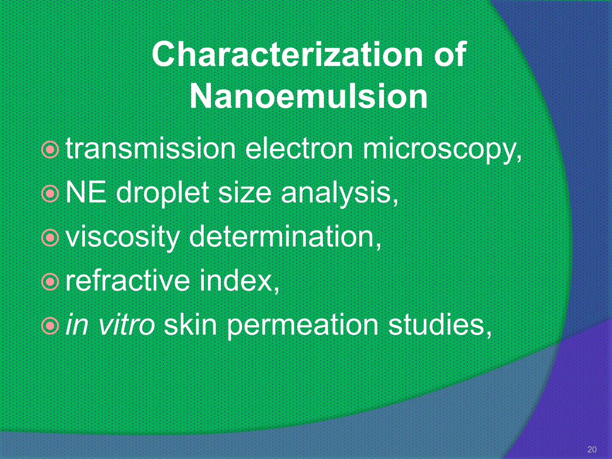 Characterization of
          Nanoemulsion
 transmission   electron microscopy,
 NE droplet size analysis,
 viscosity determination,
 refractive index,
 in vitro skin permeation studies,



                                        20
 
