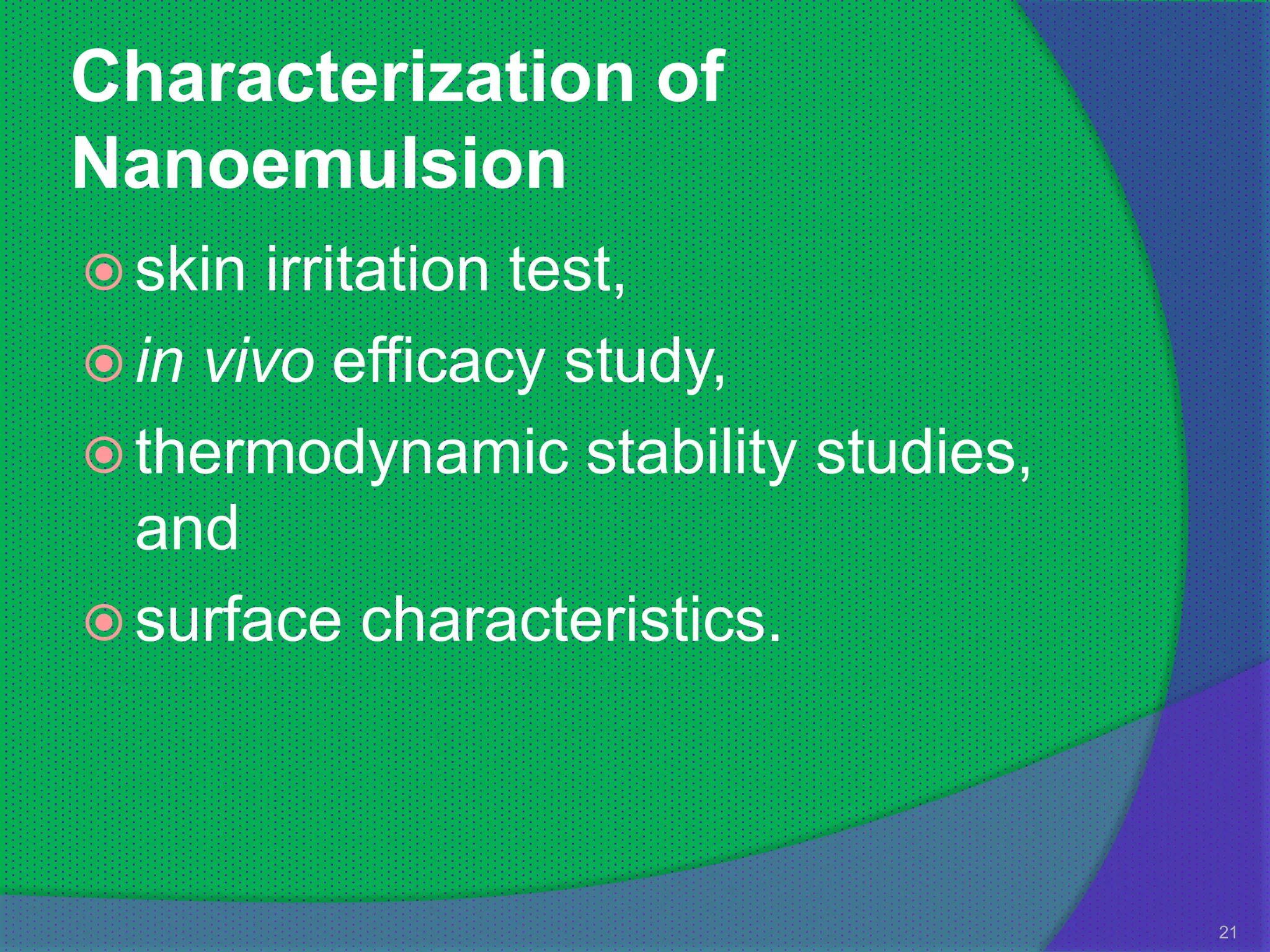 Characterization of
Nanoemulsion
 skin  irritation test,
 in vivo efficacy study,
 thermodynamic stability studies,
  and
 surface characteristics.




                                     21
 