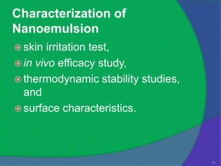 Characterization of
Nanoemulsion
 skin  irritation test,
 in vivo efficacy study,
 thermodynamic stability studies,
  and
 surface characteristics.




                                     21
 