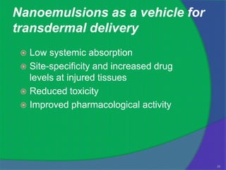 Nanoemulsions as a vehicle for
transdermal delivery
  Low systemic absorption
  Site-specificity and increased drug
   levels at injured tissues
  Reduced toxicity
  Improved pharmacological activity




                                         35
 