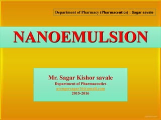 1
NANOEMULSION
Department of Pharmacy (Pharmaceutics) | Sagar savale
Mr. Sagar Kishor savale
Department of Pharmaceutics
avengersagar16@gmail.com
2015-2016
 