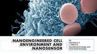 NANOENGINEERED CELL
ENVIRONMENT AND
NANOSENSOR
By
Keerthana V
17PBT010
Nanobiotechnology and
food biotechnology
 