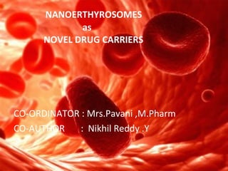 NANOERTHYROSOMES   as   NOVEL DRUG CARRIERS <ul><li>CO-ORDINATOR : Mrs.Pavani ,M.Pharm </li></ul><ul><li>CO-AUTHOR  :  Nik...