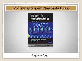 1
Transporte em Nanoestruturas
Profa. Regiane Ragi
 