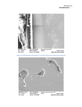 Atif Syed
Nanofabrication
24 
 
 
 
Image 3.25: SEM image with concentration 1:1 (1 drop of toluene into 1 drop of nano suspension) 
 
 