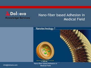 Nano-fiber based Adhesion in
  Knowledge Services
                                           Medical Field




                       Nano-fiber based Adhesion in
info@dolcera.com               Medical Field
 