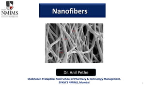 1
Nanofibers
Dr. Anil Pethe
Shobhaben Pratapbhai Patel School of Pharmacy & Technology Management,
SVKM’S NMIMS, Mumbai
 