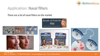 Application: Nasal filters
18Victor N. Morozov | +7 (964) 567-68-63 | vmorozov@gmu.edu | fb.com/Nanofilters
There are a lot of nasal filters on the market
July 04, 2017
 