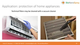 Application: protection of home appliances
29Victor N. Morozov | +7 (964) 567-68-63 | vmorozov@gmu.edu | fb.com/Nanofilters
Technical filters may be cleaned with a vacuum cleaner
 