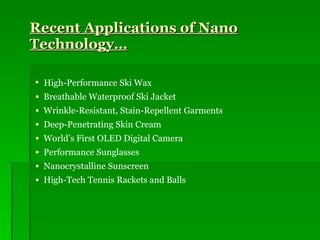 Recent Applications of Nano Technology… High-Performance Ski Wax Breathable Waterproof Ski Jacket Wrinkle-Resistant, Stain-Repellent Garments Deep-Penetrating Skin Cream World’s First OLED Digital Camera Performance Sunglasses Nanocrystalline Sunscreen High-Tech Tennis Rackets and Balls 