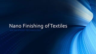 Nano Finishing ofTextiles
-AN INCIPIENT TECHNOLOGY
 